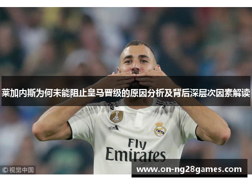 莱加内斯为何未能阻止皇马晋级的原因分析及背后深层次因素解读 莱加内斯为何未能阻止皇马晋级的原因分析及背后深层次因素解读