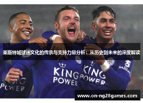 莱斯特城球迷文化的传承与支持力量分析:从历史到未来的深度解读 莱斯特城球迷文化的传承与支持力量分析:从历史到未来的深度解读