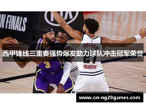 西甲锋线三重奏强势爆发助力球队冲击冠军荣誉 西甲锋线三重奏强势爆发助力球队冲击冠军荣誉