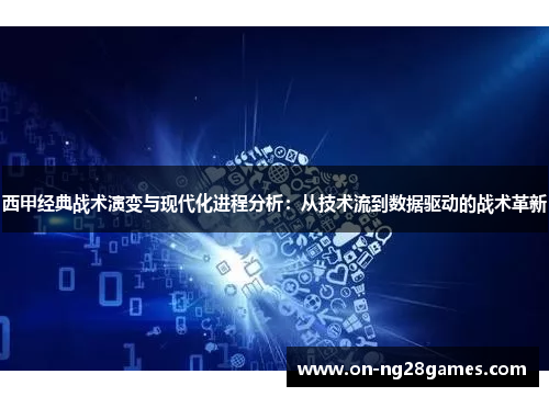 西甲经典战术演变与现代化进程分析:从技术流到数据驱动的战术革新 西甲经典战术演变与现代化进程分析:从技术流到数据驱动的战术革新