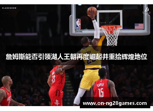 詹姆斯能否引领湖人王朝再度崛起并重拾辉煌地位