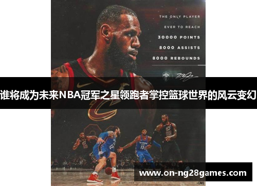 谁将成为未来NBA冠军之星领跑者掌控篮球世界的风云变幻 谁将成为未来NBA冠军之星领跑者掌控篮球世界的风云变幻