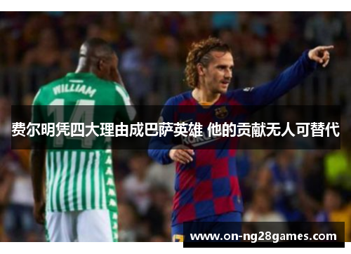 费尔明凭四大理由成巴萨英雄 他的贡献无人可替代 费尔明凭四大理由成巴萨英雄 他的贡献无人可替代