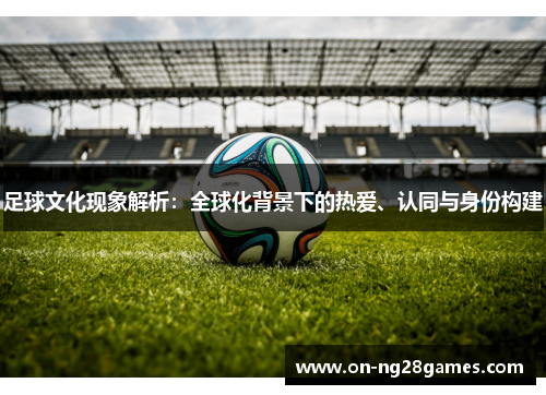 足球文化现象解析：全球化背景下的热爱、认同与身份构建