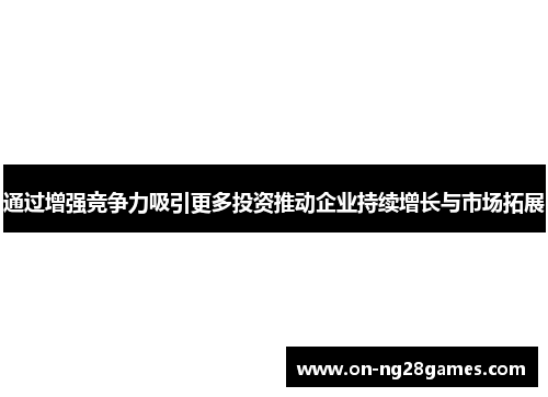 通过增强竞争力吸引更多投资推动企业持续增长与市场拓展 通过增强竞争力吸引更多投资推动企业持续增长与市场拓展