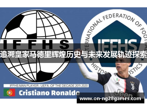 追溯皇家马德里辉煌历史与未来发展轨迹探索 追溯皇家马德里辉煌历史与未来发展轨迹探索