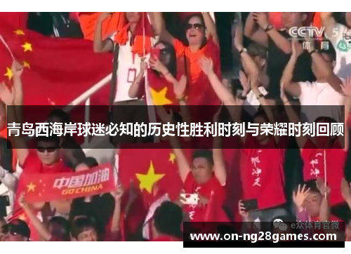 青岛西海岸球迷必知的历史性胜利时刻与荣耀时刻回顾 青岛西海岸球迷必知的历史性胜利时刻与荣耀时刻回顾