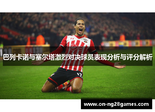 巴列卡诺与塞尔塔激烈对决球员表现分析与评分解析