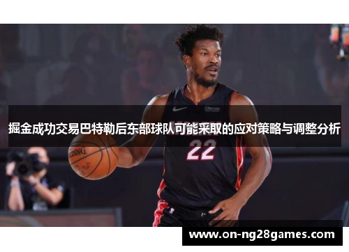 掘金成功交易巴特勒后东部球队可能采取的应对策略与调整分析
