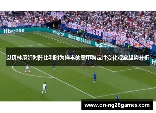 以贝林厄姆对阵比利时为样本的意甲稳定性变化观察趋势分析