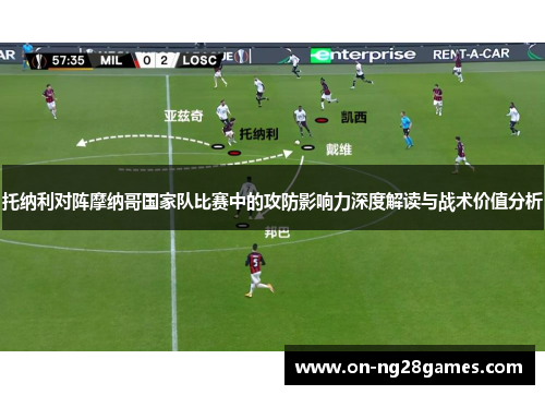 托纳利对阵摩纳哥国家队比赛中的攻防影响力深度解读与战术价值分析