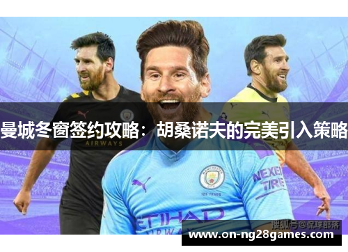曼城冬窗签约攻略：胡桑诺夫的完美引入策略