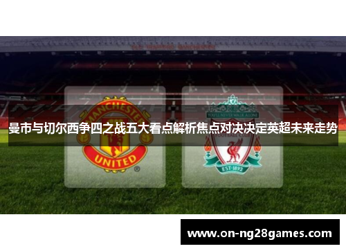 曼市与切尔西争四之战五大看点解析焦点对决决定英超未来走势